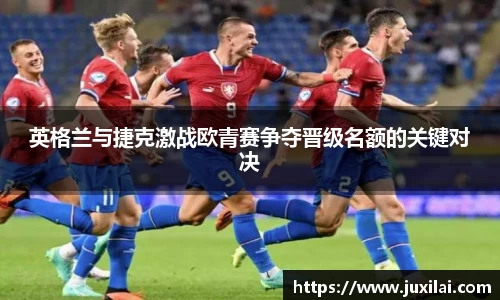 英格兰与捷克激战欧青赛争夺晋级名额的关键对决
