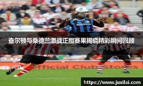 查尔顿与桑德兰激战正酣赛果揭晓精彩瞬间回顾