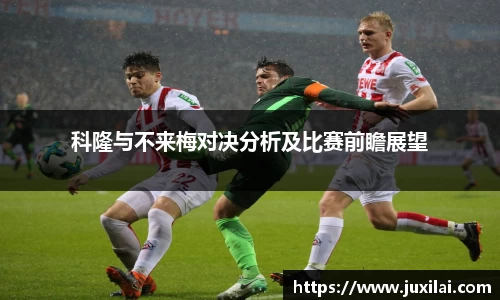 科隆与不来梅对决分析及比赛前瞻展望
