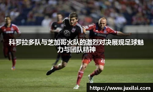 科罗拉多队与芝加哥火队的激烈对决展现足球魅力与团队精神