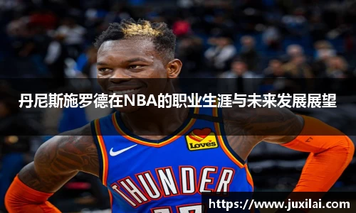 丹尼斯施罗德在NBA的职业生涯与未来发展展望