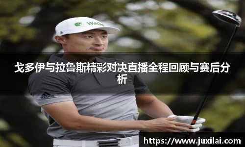 戈多伊与拉鲁斯精彩对决直播全程回顾与赛后分析