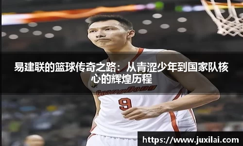 易建联的篮球传奇之路：从青涩少年到国家队核心的辉煌历程