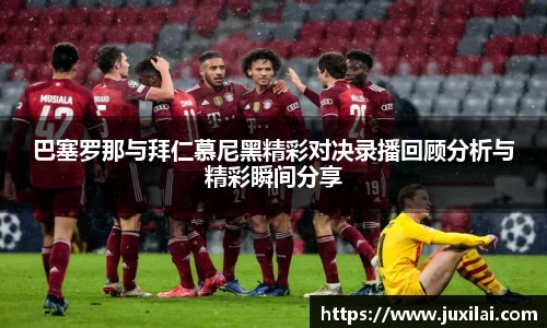 巴塞罗那与拜仁慕尼黑精彩对决录播回顾分析与精彩瞬间分享