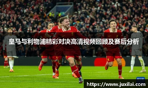 皇马与利物浦精彩对决高清视频回顾及赛后分析