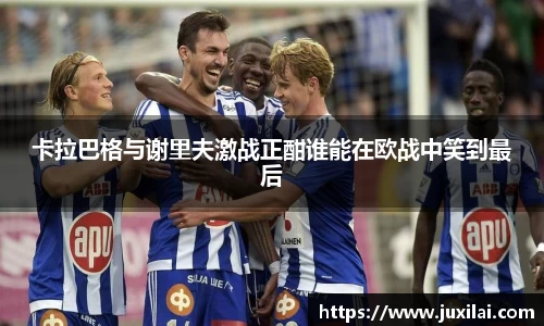 卡拉巴格与谢里夫激战正酣谁能在欧战中笑到最后