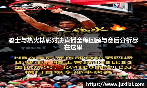 骑士与热火精彩对决直播全程回顾与赛后分析尽在这里