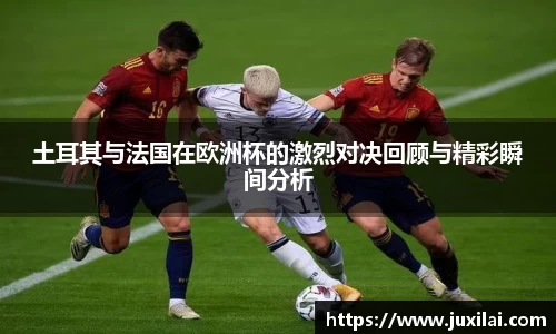 土耳其与法国在欧洲杯的激烈对决回顾与精彩瞬间分析