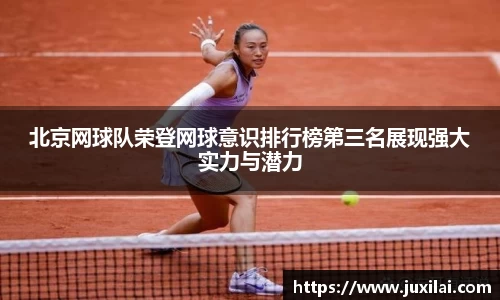 北京网球队荣登网球意识排行榜第三名展现强大实力与潜力