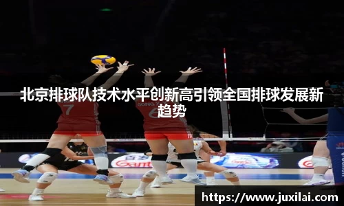 北京排球队技术水平创新高引领全国排球发展新趋势