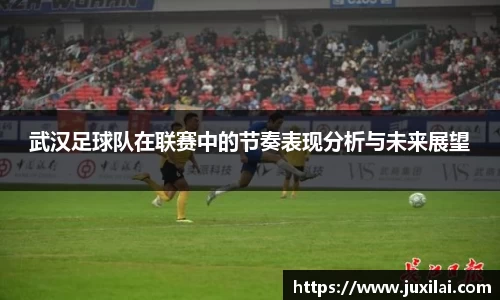 武汉足球队在联赛中的节奏表现分析与未来展望