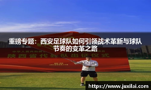 重磅专题：西安足球队如何引领战术革新与球队节奏的变革之路